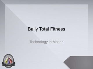 Bally Total Fitness

Technology in Motion
 
