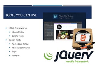 TOOLS YOU CAN USE

 HTML Frameworks


jQuery Mobile



Sencha Touch

 Design Tools


Adobe Edge Reflow



Adobe Dreamweaver



Hype



Notepad

 