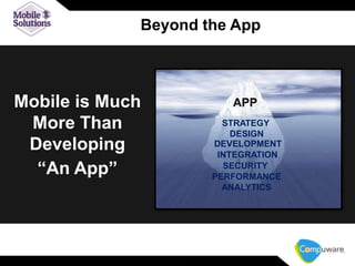 Beyond the App

Mobile is Much
More Than
Developing
“An App”

APP
STRATEGY
DESIGN
DEVELOPMENT
INTEGRATION
SECURITY
PERFORMANCE
ANALYTICS

21

 