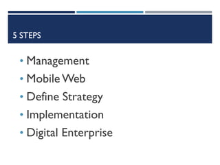 5 STEPS

• Management
• Mobile Web
• Define Strategy
• Implementation
• Digital Enterprise

 