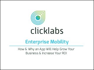 Enterprise Mobility
How & Why an App Will Help Grow Your
Business & Increase Your ROI
 
