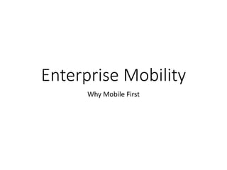 Enterprise Mobility
Why Mobile First
 