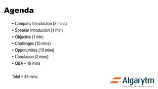 Agenda
• Company Introduction (2 mins)
• Speaker Introduction (1 min)
• Objective (1 min)
• Challenges (10 mins)
• Opportunities (10 mins)
• Conclusion (2 mins)
• Q&A – 19 mins
Total = 45 mins
 
