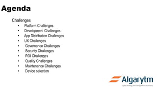 Agenda
Challenges
• Platform Challenges
• Development Challenges
• App Distribution Challenges
• UX Challenges
• Governance Challenges
• Security Challenges
• ROI Challenges
• Quality Challenges
• Maintenance Challenges
• Device selection
 