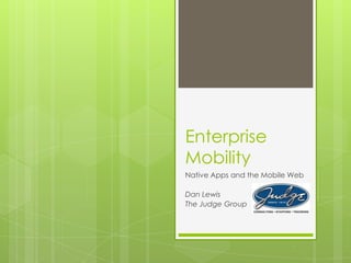 Enterprise
Mobility
Native Apps and the Mobile Web

Dan Lewis
The Judge Group
 