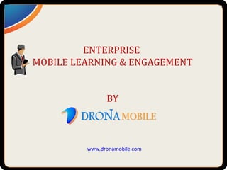 ENTERPRISE
MOBILE LEARNING & ENGAGEMENT


               BY



         www.dronamobile.com
 