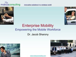 Enterprise Mobility
                    Empowering the Mobile Workforce
                            Dr. Jacob Sharony




                                                         1
Dr. Jacob Sharony             www.mobiusconsulting.com
 
