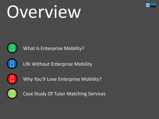 Overview
What Is Enterprise Mobility?
Life Without Enterprise Mobility
Why You’ll Love Enterprise Mobility?
Case Study Of Tutor Matching Services
 