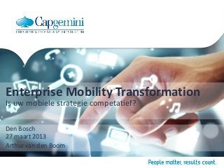 Enterprise Mobility Transformation
Is uw mobiele strategie competatief?

Den Bosch
27 maart 2013
Arthur van den Boom
 