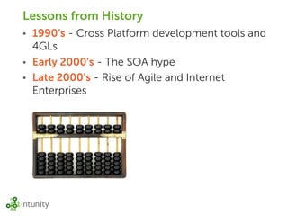 Lessons from History
• 1990‘s - Cross Platform development tools and
  4GLs
• Early 2000’s - The SOA hype
• Late 2000’s - Rise of Agile and Internet
  Enterprises
 