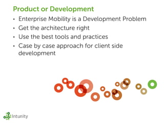 Product or Development
• Enterprise Mobility is a Development Problem
• Get the architecture right
• Use the best tools and practices
• Case by case approach for client side
  development
 