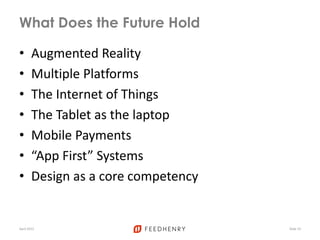 What Does the Future Hold
• Augmented Reality
• Multiple Platforms
• The Internet of Things
• The Tablet as the laptop
• Mobile Payments
• “App First” Systems
• Design as a core competency
April 2012 Slide 19
 