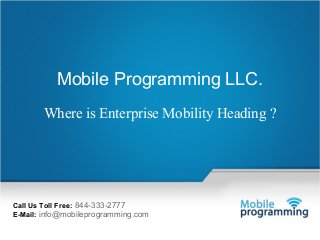 Mail Us: info@mobileprogramming.com ©2003-2014 Mobile Programming LLC. All Rights Reserved.
1
Call Us Toll Free: 844-333-2777
E-Mail: info@mobileprogramming.com
Mobile Programming LLC.
Where is Enterprise Mobility Heading ?
 
