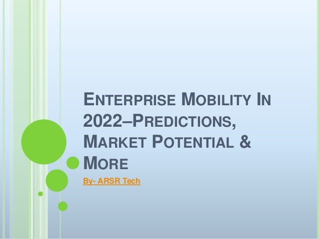 ENTERPRISE MOBILITY IN
2022–PREDICTIONS,
MARKET POTENTIAL &
MORE
By- ARSR Tech
 