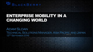 ENTERPRISE MOBILITY IN A
CHANGING WORLD
AdamSloan
TechnicalSolutionsManager,AsiaPacificandJapan
13TH September2016
 