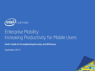 Enterprise Mobility:
Increasing Productivity for Mobile Users
Intel’s Guide to Strengthening Security and Efﬁciency
September 2013
 
