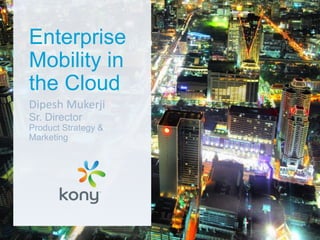 Enterprise
Mobility in
the Cloud
Dipesh Mukerji
Sr. Director
Product Strategy &
Marketing

 