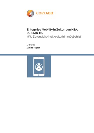 Enterprise Mobility in Zeiten von NSA, 
PRISM & Co. 
Wie Datensicherheit weiterhin möglich ist 
Cortado 
White Paper 
 