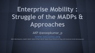 Enterprise Mobility :
Struggle of the MADPs &
Approaches
AKP @anoopkumar_p
www.soclomo.org
#B2E #B2C#Mobility #MADP #MEAP #MDM #HTML5 #MCAP #MAM #Cloud #Platforms #App #IOS #Android #win8 #development

 