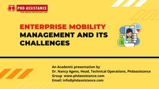 ENTERPRISE MOBILITY
MANAGEMENT AND ITS
CHALLENGES
An Academic presentation by
Dr. Nancy Agens, Head, Technical Operations, Phdassistance
Group  www.phdassistance.com
Email: info@phdassistance.com
 