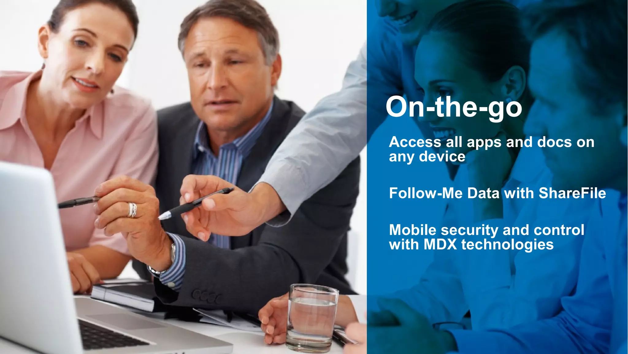 On-the-go
Access all apps and docs on
any device

Follow-Me Data with ShareFile

Mobile security and control
with MDX technologies




                              22
 