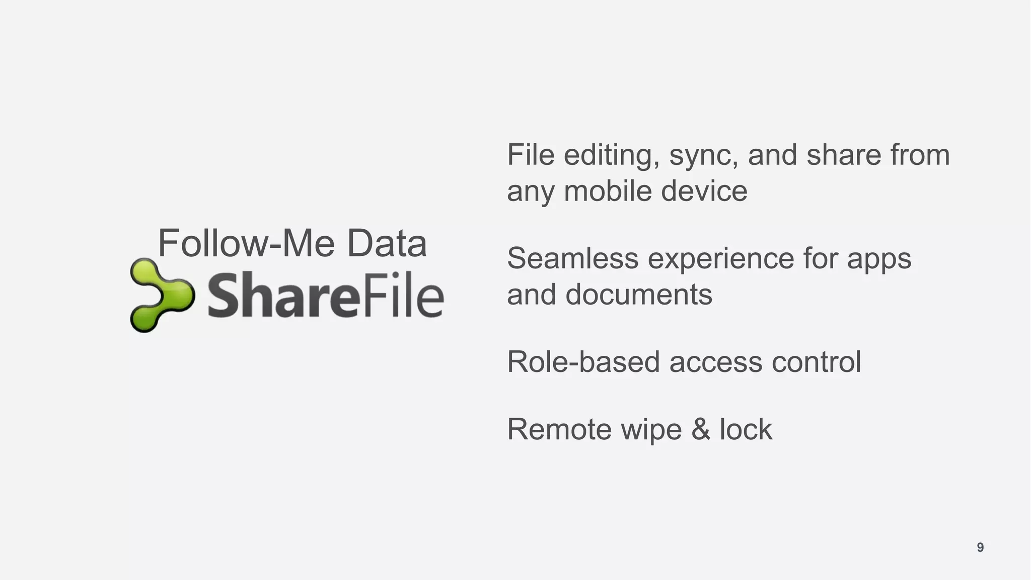 File editing, sync, and share from
                 any mobile device
Follow-Me Data   Seamless experience for apps
                 and documents

                 Role-based access control

                 Remote wipe & lock


                                                      9
 
