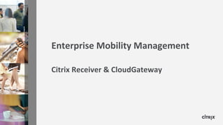 Enterprise Mobility Management

Citrix Receiver & CloudGateway
 
