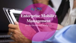 Enterprise Mobility
Management
for the Untethered Workplace
 