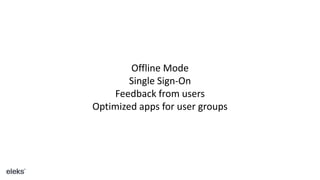 Offline Mode
Single Sign-On
Feedback from users
Optimized apps for user groups
 