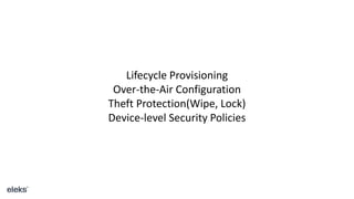 Lifecycle Provisioning
Over-the-Air Configuration
Theft Protection(Wipe, Lock)
Device-level Security Policies
 