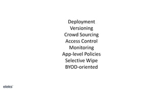 Deployment
Versioning
Crowd Sourcing
Access Control
Monitoring
App-level Policies
Selective Wipe
BYOD-oriented
 