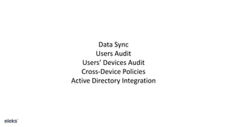 Data Sync
Users Audit
Users’ Devices Audit
Cross-Device Policies
Active Directory Integration
 