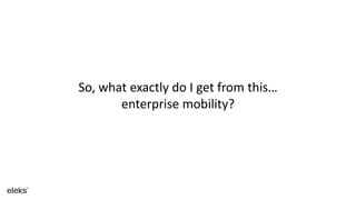 So, what exactly do I get from this…
enterprise mobility?
 