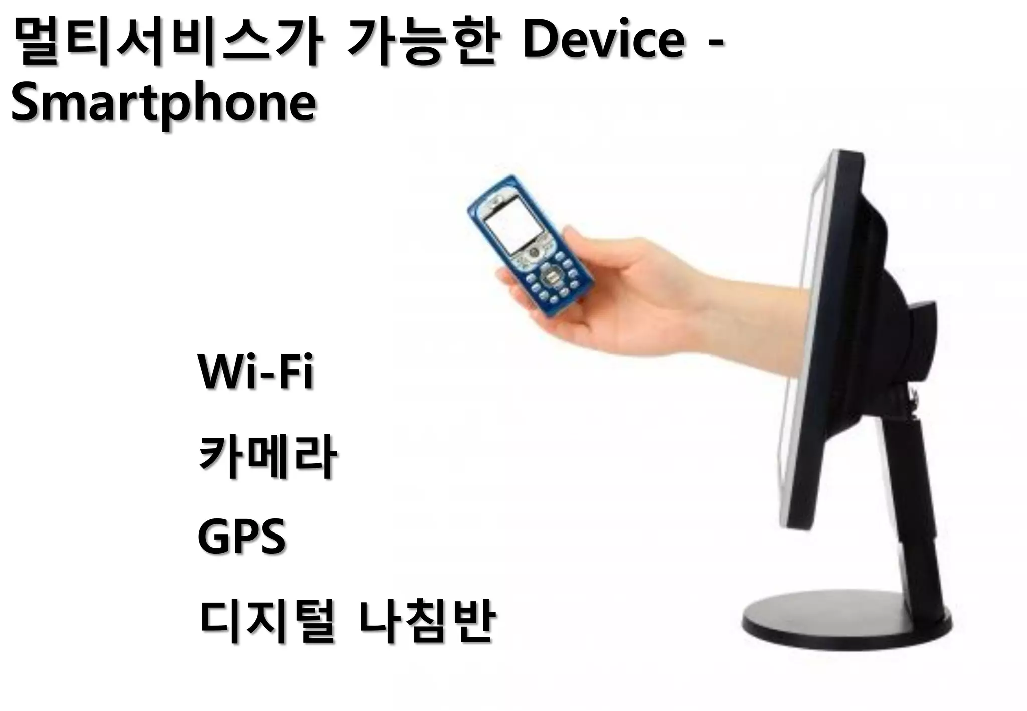 멀티서비스가 가능한 Device -
Smartphone




    Wi-Fi
    카메라
    GPS
    디지털 나침반
 