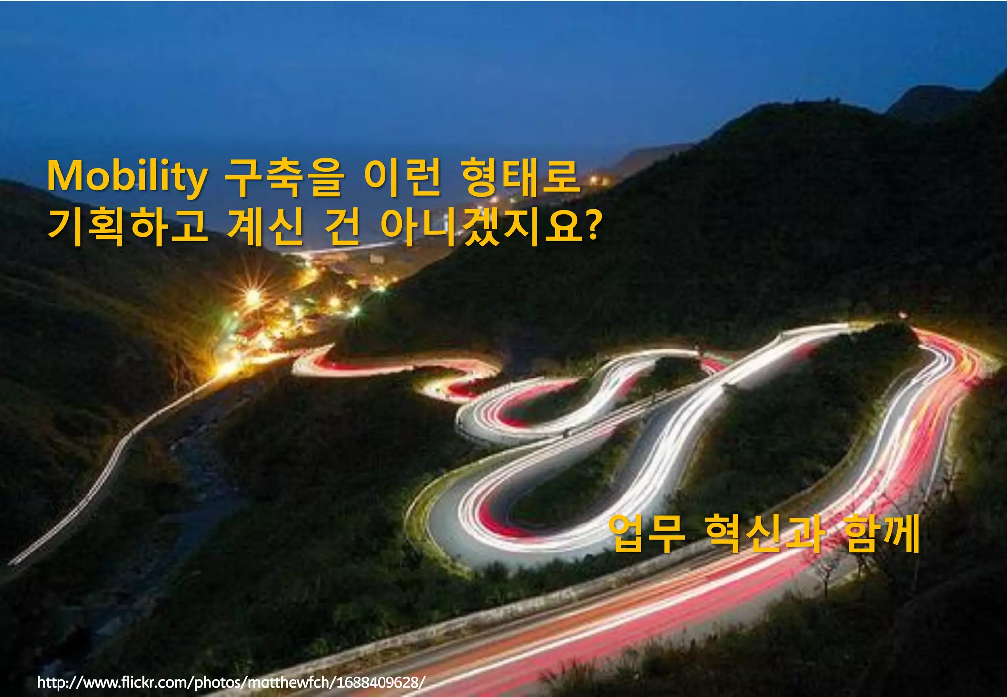 Mobility 구축을 이런 형태로
 기획하고 계싞 건 아니겠지요?




                                                      업무 혁싞과 함께


http://www.flickr.com/photos/matthewfch/1688409628/               69
 