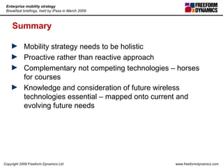 Summary Mobility strategy needs to be holistic Proactive rather than reactive approach Complementary not competing technologies – horses for courses Knowledge and consideration of future wireless technologies essential – mapped onto current and evolving future needs