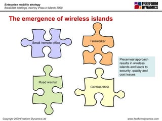 The emergence of wireless islands Piecemeal approach results in wireless islands and leads to security, quality and cost issues Teleworker Small /remote office Central office Road warrior