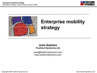 Enterprise mobility strategy  Josie Sephton Freeform Dynamics Ltd [email_address] www.freeformdynamics.com 