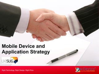 Mobile Device and
Application Strategy
Right Technology, Right Design, Right Price
 