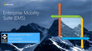 Enterprise Mobility
Suite (EMS)
Lai Yoong Seng | MVP Hyper-V
Senior Consultant |
Yoongseng.lai@infrontconsulting.com
 