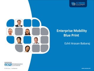 Enterprise Mobility
                                                 Blue Print

                                                 Ezhil Arasan Babaraj




©© CSS Corp | Confidential www.csscorp.com
 CSS Corp | Confidential |                                                  1
                                                              www.csscorp.com
 