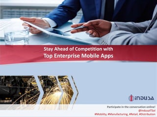 Stay Ahead of Competition with
Top Enterprise Mobile Apps
Participate in the conversation online!
@IndusaITSol
#Mobility, #Manufacturing, #Retail, #Distribution
 