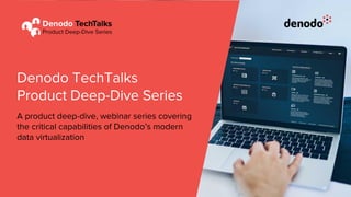 Denodo TechTalks
Product Deep-Dive Series
A product deep-dive, webinar series covering
the critical capabilities of Denodo’s modern
data virtualization
 