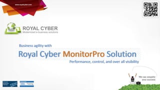 Business agility with

Royal Cyber MonitorPro Solution
Performance, control, and over all visibility

 