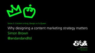 &&& Creative Ltd
www.andandand.co.uk
@andandandltd
Series 3: Content is King, Design is it’s Queen
Why designing a content marketing strategy matters
Simon Brown
@andandandltd
 