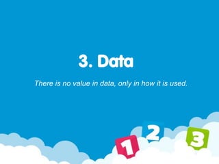 3. Data
There is no value in data, only in how it is used.
 