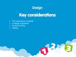 Design
Key considerations
The importance of mobile
Is design important?
Content is King
Testing
 