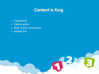 Content is King
Copywriting
Calls to action
Style, brand, consistency
Subject line
 