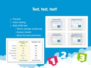 Test, test, test!
Preview
Inbox testing
Split (A/B) test
- Test to sample audiences
- Assess results
- Send the best performer
 