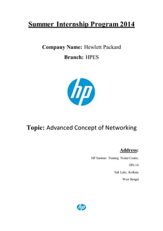 Summer Internship Program 2014
Company Name: Hewlett Packard
Branch: HPES
Topic: Advanced Concept of Networking
Address:
HP Summer Training Nodal Centre,
DN-14
Salt Lake, Kolkata
West Bengal
 